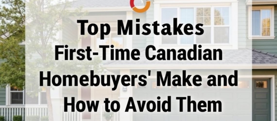 Top Mistakes FirstTime Canadian Homebuyers Make and How to Avoid Them